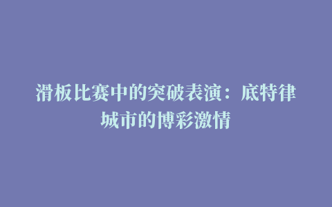 滑板比赛中的突破表演：底特律城市的博彩激情