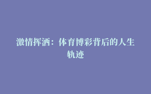 激情挥洒：体育博彩背后的人生轨迹