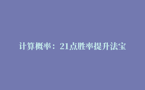 计算概率：21点胜率提升法宝