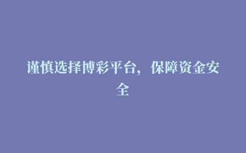 谨慎选择博彩平台，保障资金安全