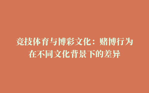 竞技体育与博彩文化：赌博行为在不同文化背景下的差异