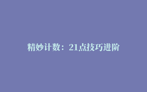 精妙计数：21点技巧进阶