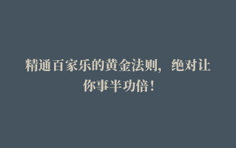 精通百家乐的黄金法则，绝对让你事半功倍！