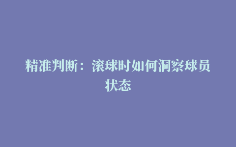 精准判断：滚球时如何洞察球员状态