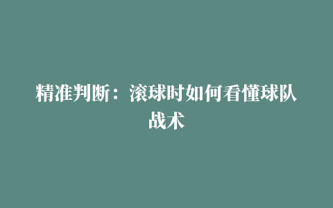 精准判断：滚球时如何看懂球队战术