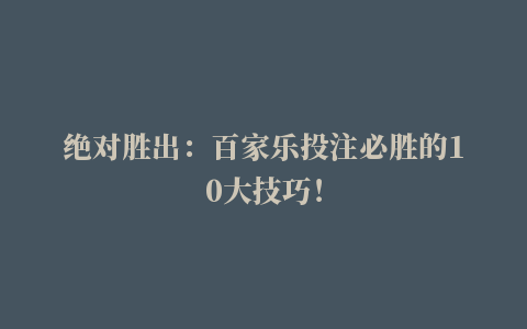 绝对胜出：百家乐投注必胜的10大技巧！