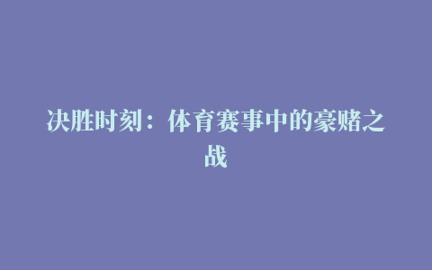 决胜时刻：体育赛事中的豪赌之战