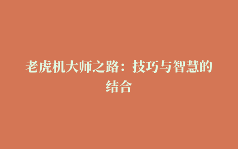 老虎机大师之路：技巧与智慧的结合