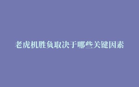 老虎机胜负取决于哪些关键因素