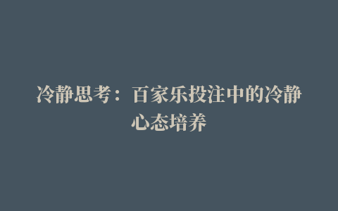 冷静思考：百家乐投注中的冷静心态培养