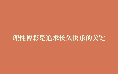 理性博彩是追求长久快乐的关键