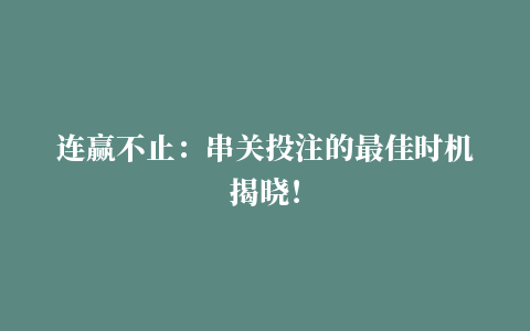 连赢不止：串关投注的最佳时机揭晓！