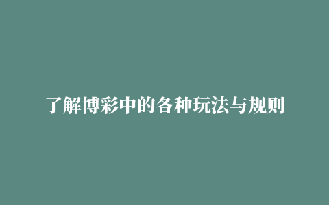 了解博彩中的各种玩法与规则