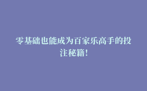 零基础也能成为百家乐高手的投注秘籍！