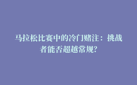 马拉松比赛中的冷门赌注：挑战者能否超越常规？