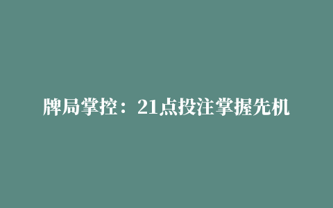 牌局掌控：21点投注掌握先机