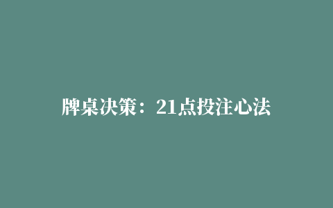 牌桌决策：21点投注心法