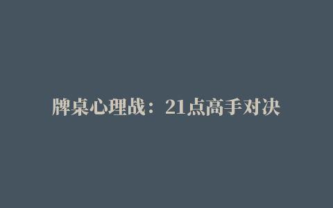 牌桌心理战：21点高手对决