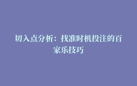 切入点分析：找准时机投注的百家乐技巧