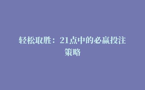 轻松取胜：21点中的必赢投注策略