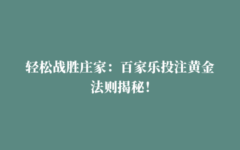 轻松战胜庄家：百家乐投注黄金法则揭秘！