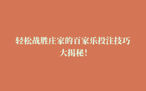 轻松战胜庄家的百家乐投注技巧大揭秘！