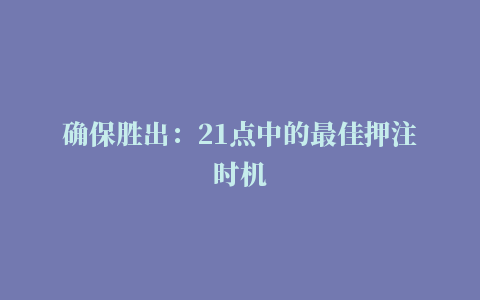 确保胜出：21点中的最佳押注时机