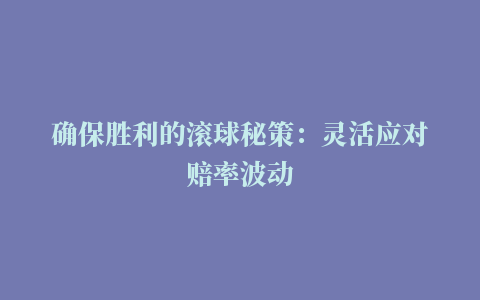 确保胜利的滚球秘策：灵活应对赔率波动