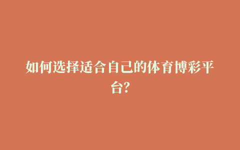 如何选择适合自己的体育博彩平台？