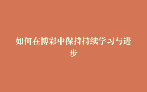 如何在博彩中保持持续学习与进步