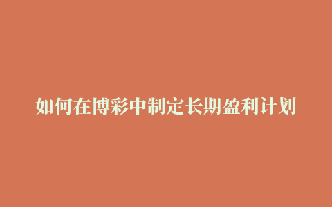 如何在博彩中制定长期盈利计划