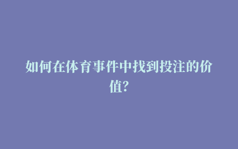 如何在体育事件中找到投注的价值？