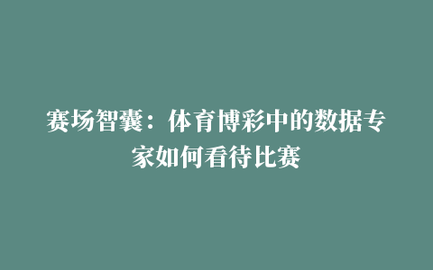 赛场智囊：体育博彩中的数据专家如何看待比赛