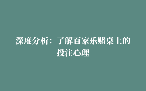 深度分析：了解百家乐赌桌上的投注心理