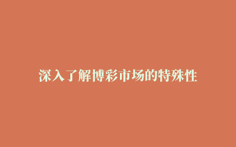 深入了解博彩市场的特殊性