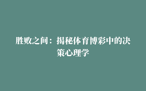 胜败之间：揭秘体育博彩中的决策心理学