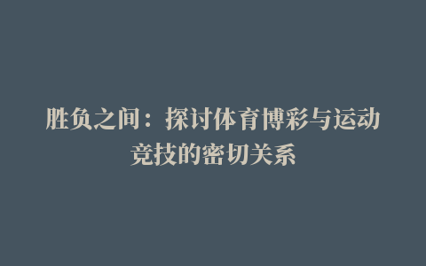 胜负之间：探讨体育博彩与运动竞技的密切关系