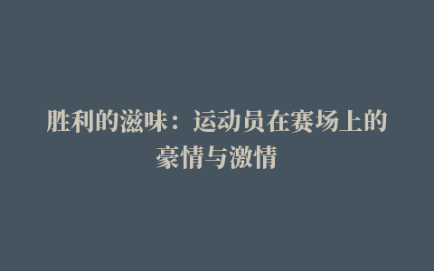 胜利的滋味：运动员在赛场上的豪情与激情