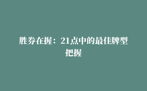 胜券在握：21点中的最佳牌型把握