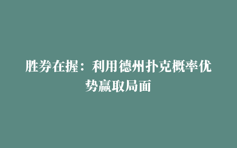 胜券在握：利用德州扑克概率优势赢取局面