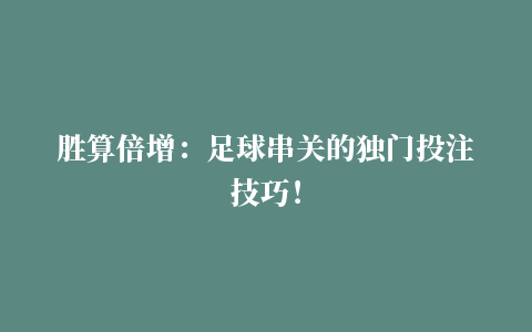 胜算倍增：足球串关的独门投注技巧！