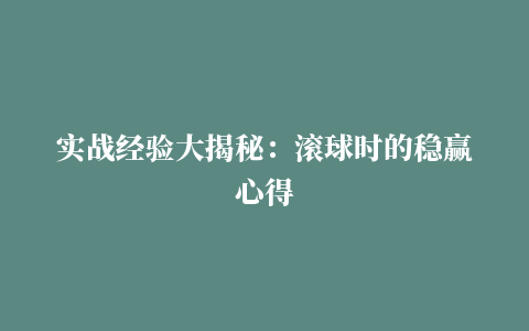 实战经验大揭秘：滚球时的稳赢心得