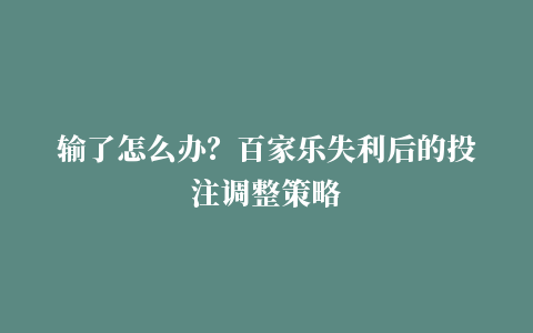 输了怎么办？百家乐失利后的投注调整策略