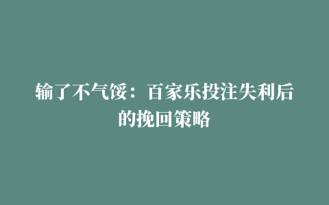 输了不气馁：百家乐投注失利后的挽回策略