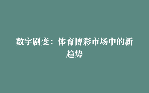 数字剧变：体育博彩市场中的新趋势