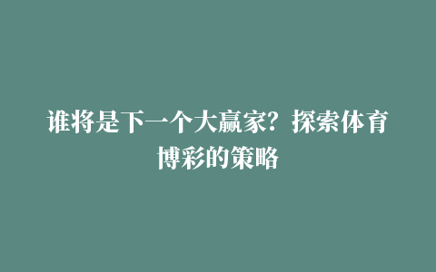 谁将是下一个大赢家？探索体育博彩的策略