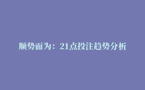 顺势而为：21点投注趋势分析