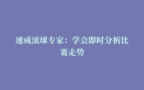 速成滚球专家：学会即时分析比赛走势