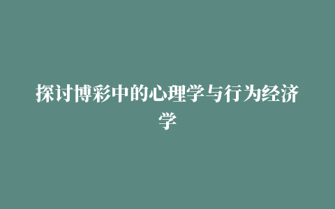 探讨博彩中的心理学与行为经济学