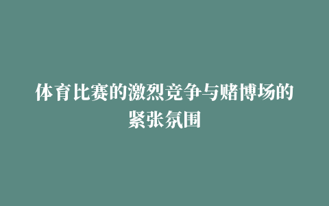 体育比赛的激烈竞争与赌博场的紧张氛围